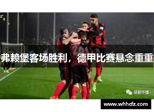 弗赖堡客场胜利，德甲比赛悬念重重