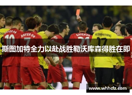 斯图加特全力以赴战胜勒沃库森得胜在即
