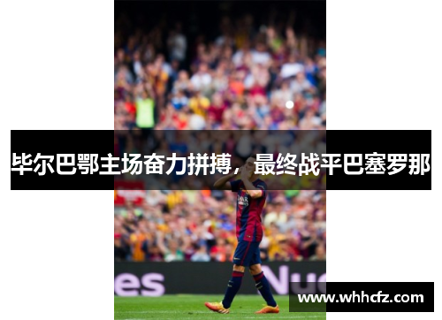 毕尔巴鄂主场奋力拼搏，最终战平巴塞罗那