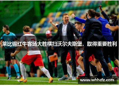 莱比锡红牛客场大胜横扫沃尔夫斯堡，取得重要胜利