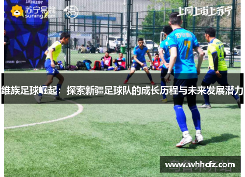 维族足球崛起：探索新疆足球队的成长历程与未来发展潜力