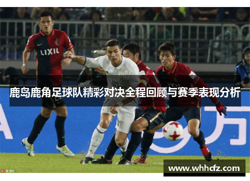 鹿岛鹿角足球队精彩对决全程回顾与赛季表现分析