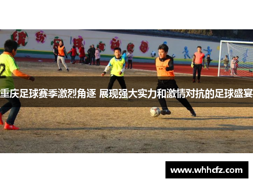 重庆足球赛季激烈角逐 展现强大实力和激情对抗的足球盛宴
